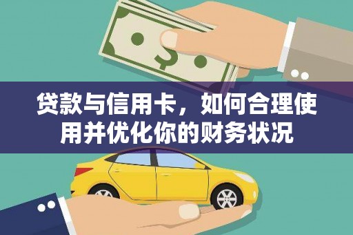 雄县贷款与信用卡，如何合理使用并优化你的财务状况