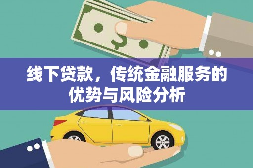雄县线下贷款，传统金融服务的优势与风险分析