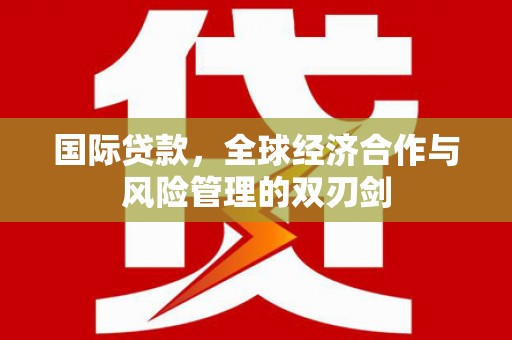 雄县国际贷款，全球经济合作与风险管理的双刃剑