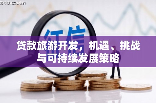 雄县贷款旅游开发，机遇、挑战与可持续发展策略