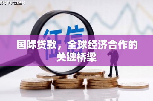 雄县国际贷款，全球经济合作的关键桥梁