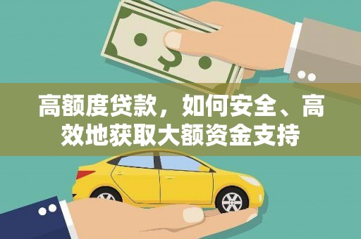 雄县高额度贷款，如何安全、高效地获取大额资金支持