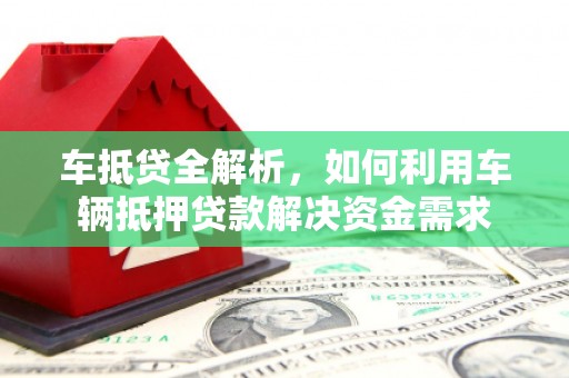 雄县车抵贷全解析，如何利用车辆抵押贷款解决资金需求