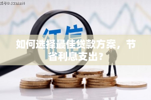 雄县如何选择最佳贷款方案，节省利息支出？