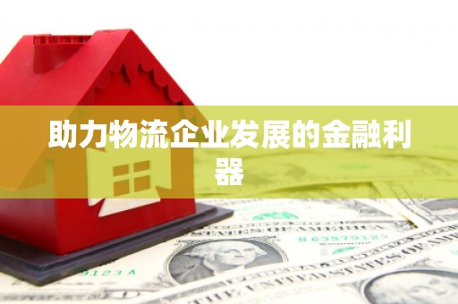 雄县助力物流企业发展的金融利器