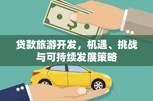 雄县贷款旅游开发，机遇、挑战与可持续发展策略