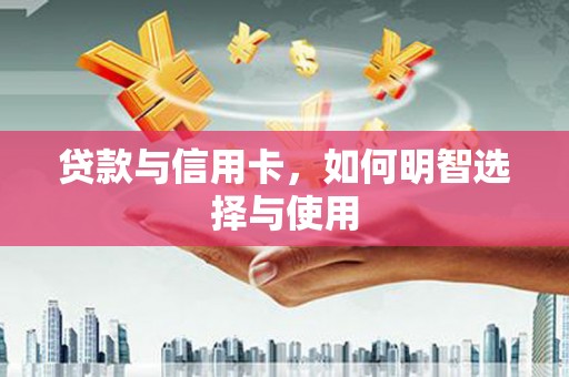 雄县贷款与信用卡，如何明智选择与使用