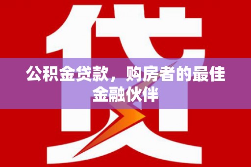 雄县公积金贷款，购房者的最佳金融伙伴
