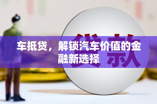 雄县车抵贷，解锁汽车价值的金融新选择