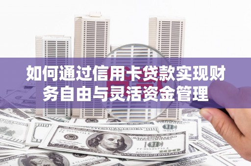 雄县如何通过信用卡贷款实现财务自由与灵活资金管理