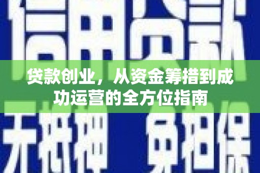雄县贷款创业，从资金筹措到成功运营的全方位指南