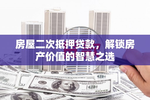 雄县房屋二次抵押贷款，解锁房产价值的智慧之选