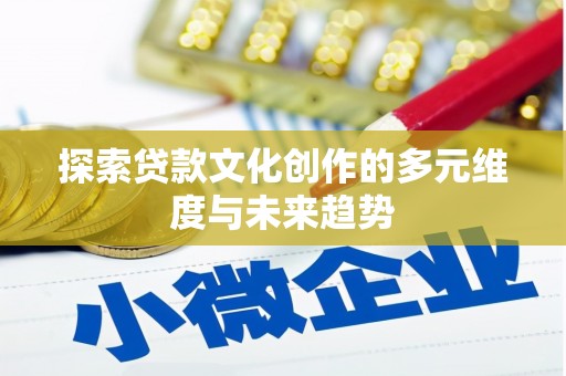 雄县探索贷款文化创作的多元维度与未来趋势