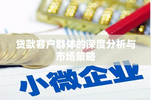 雄县贷款客户群体的深度分析与市场策略