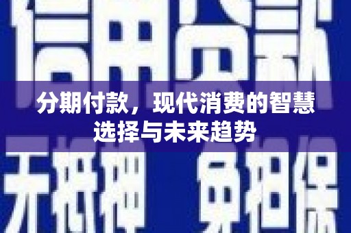 雄县分期付款，现代消费的智慧选择与未来趋势