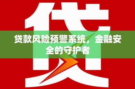 雄县贷款风险预警系统，金融安全的守护者