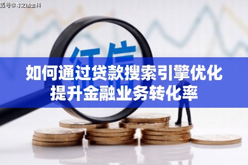 雄县如何通过贷款搜索引擎优化提升金融业务转化率