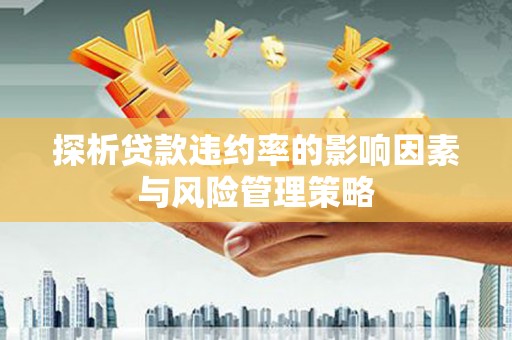 雄县探析贷款违约率的影响因素与风险管理策略