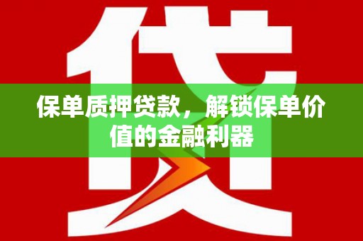 雄县保单质押贷款，解锁保单价值的金融利器