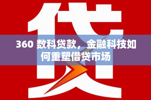 雄县360 数科贷款，金融科技如何重塑借贷市场