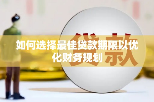 雄县如何选择最佳贷款期限以优化财务规划
