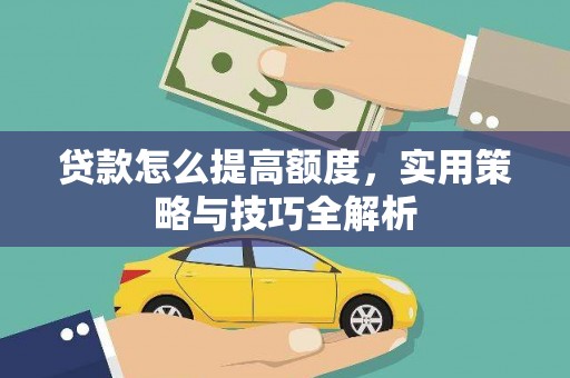 雄县贷款怎么提高额度，实用策略与技巧全解析