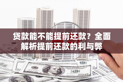 雄县贷款能不能提前还款？全面解析提前还款的利与弊
