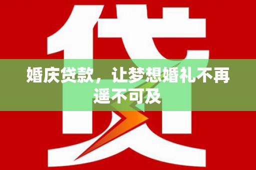 雄县婚庆贷款，让梦想婚礼不再遥不可及