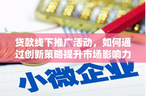 雄县贷款线下推广活动，如何通过创新策略提升市场影响力
