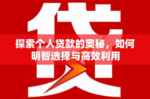 雄县探索个人贷款的奥秘，如何明智选择与高效利用