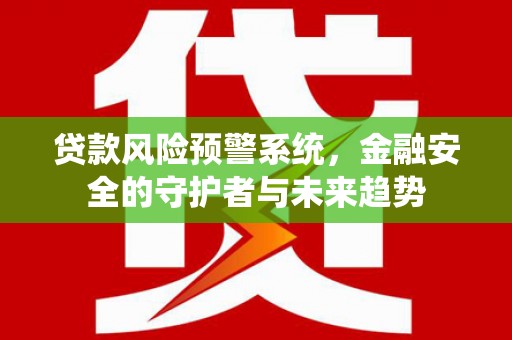 雄县贷款风险预警系统，金融安全的守护者与未来趋势