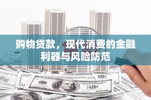 雄县购物贷款，现代消费的金融利器与风险防范
