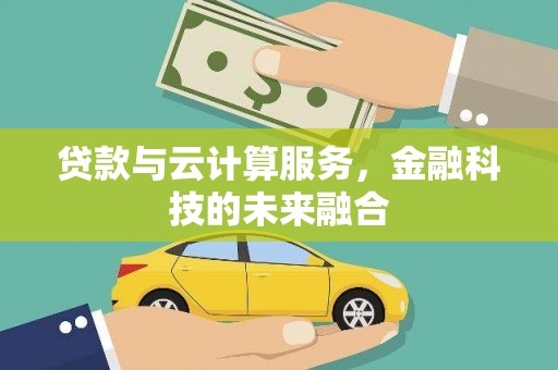 雄县贷款与云计算服务，金融科技的未来融合