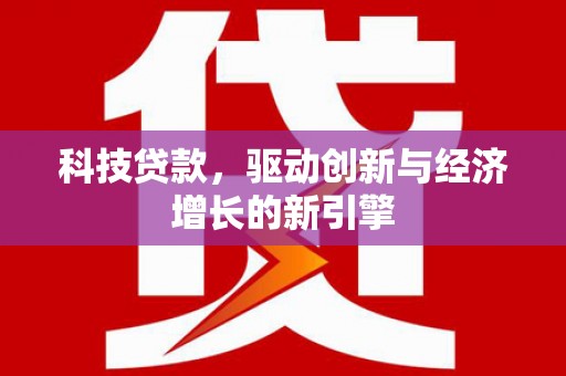 雄县科技贷款，驱动创新与经济增长的新引擎