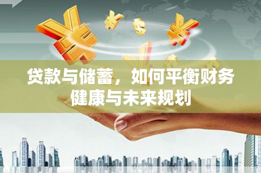 雄县贷款与储蓄，如何平衡财务健康与未来规划