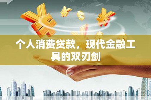 雄县个人消费贷款，现代金融工具的双刃剑