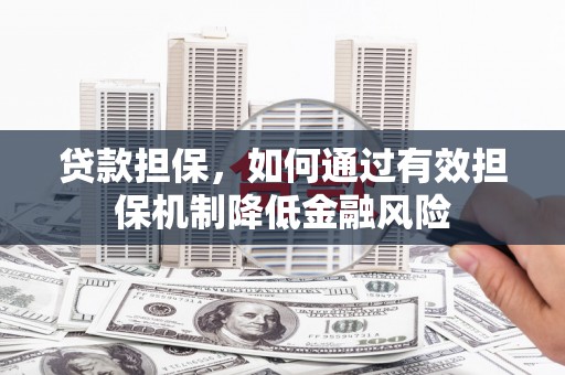 雄县贷款担保，如何通过有效担保机制降低金融风险