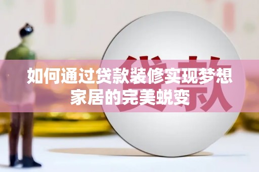 雄县如何通过贷款装修实现梦想家居的完美蜕变