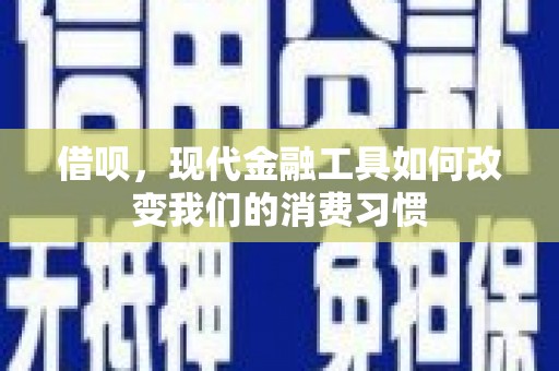 雄县借呗，现代金融工具如何改变我们的消费习惯