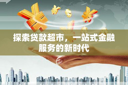 雄县探索贷款超市，一站式金融服务的新时代