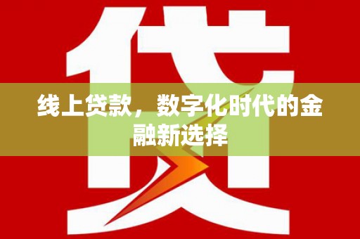 雄县线上贷款，数字化时代的金融新选择