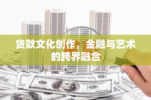 雄县贷款文化创作，金融与艺术的跨界融合