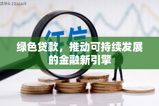 雄县绿色贷款，推动可持续发展的金融新引擎