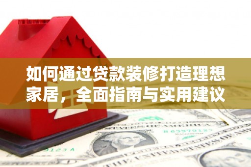 雄县如何通过贷款装修打造理想家居，全面指南与实用建议