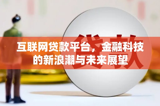 雄县互联网贷款平台，金融科技的新浪潮与未来展望