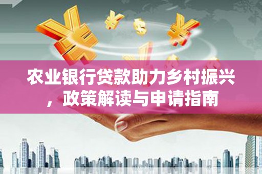 雄县农业银行贷款助力乡村振兴，政策解读与申请指南