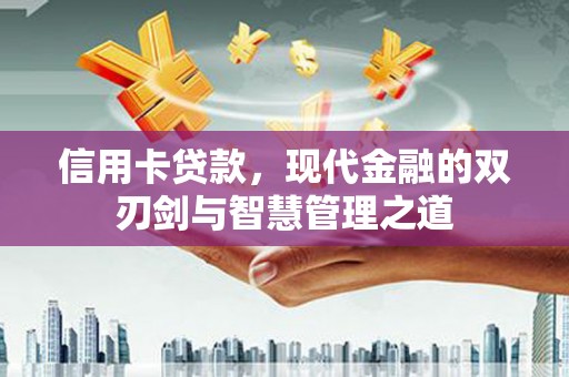 雄县信用卡贷款，现代金融的双刃剑与智慧管理之道