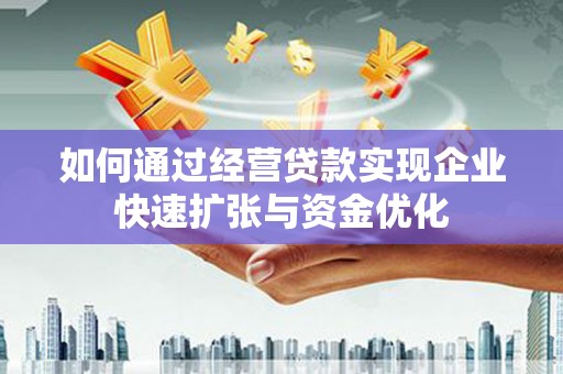 雄县如何通过经营贷款实现企业快速扩张与资金优化