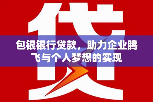 雄县包银银行贷款，助力企业腾飞与个人梦想的实现