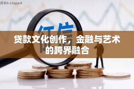 雄县贷款文化创作，金融与艺术的跨界融合
